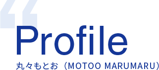Profile 丸々もとお（MOTOO MARUMARU）